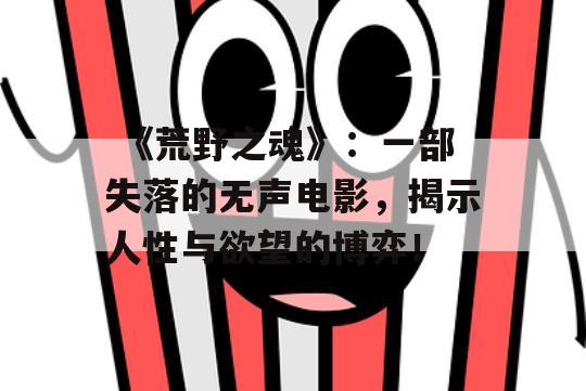  《荒野之魂》：一部失落的无声电影，揭示人性与欲望的博弈！