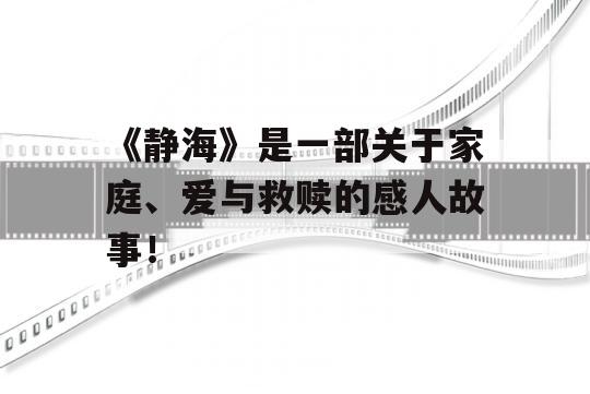 《静海》是一部关于家庭、爱与救赎的感人故事！